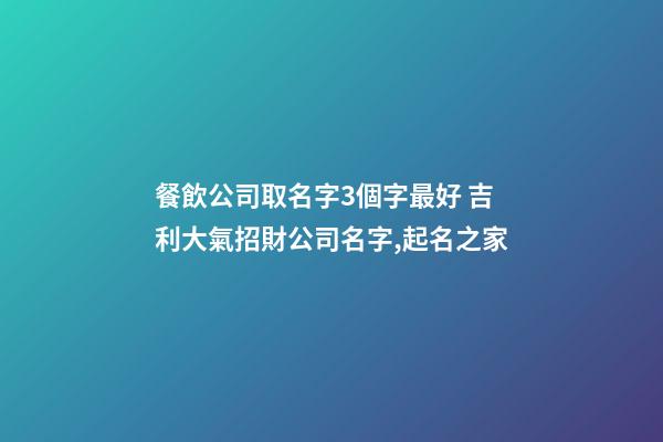 餐飲公司取名字3個字最好 吉利大氣招財公司名字,起名之家-第1張-公司起名-玄機派